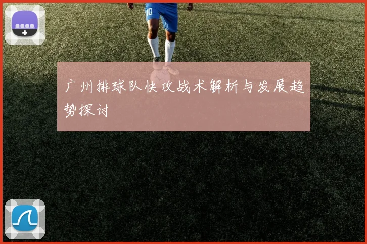 广州排球队快攻战术解析与发展趋势探讨