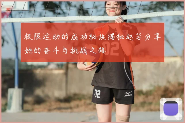 极限运动的成功秘诀揭秘赵芳分享她的奋斗与挑战之路
