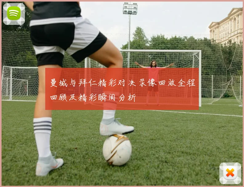 曼城与拜仁精彩对决录像回放全程回顾及精彩瞬间分析